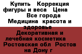 Купить : Коррекция фигуры и веса › Цена ­ 100 - Все города Медицина, красота и здоровье » Декоративная и лечебная косметика   . Ростовская обл.,Ростов-на-Дону г.